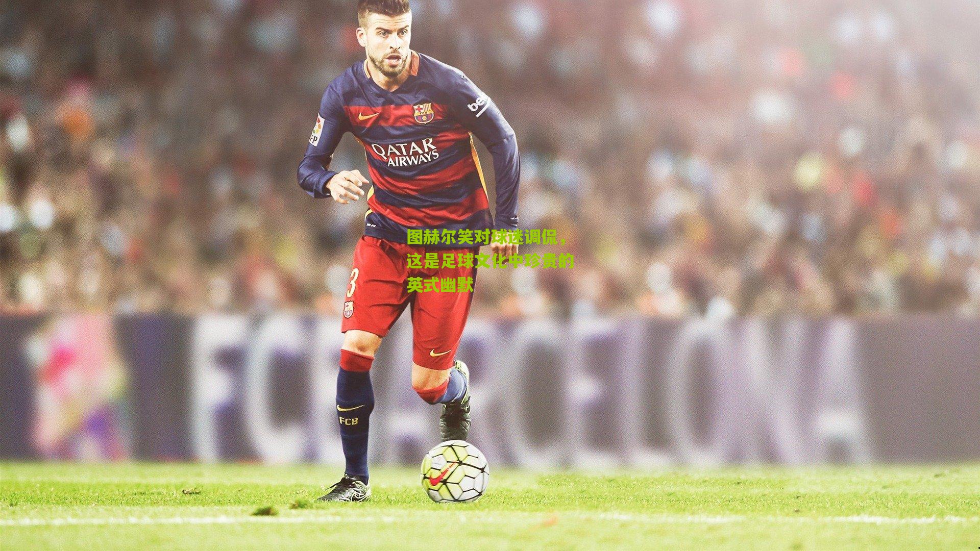 图赫尔笑对球迷调侃,这是足球文化中珍贵的英式幽默